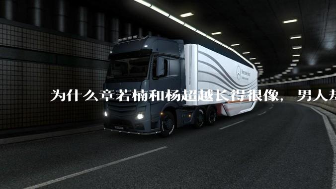 为什么章若楠和杨超越长得很像，男人却更喜欢章若楠，认为有女人味，而觉得杨超越像小女孩？
