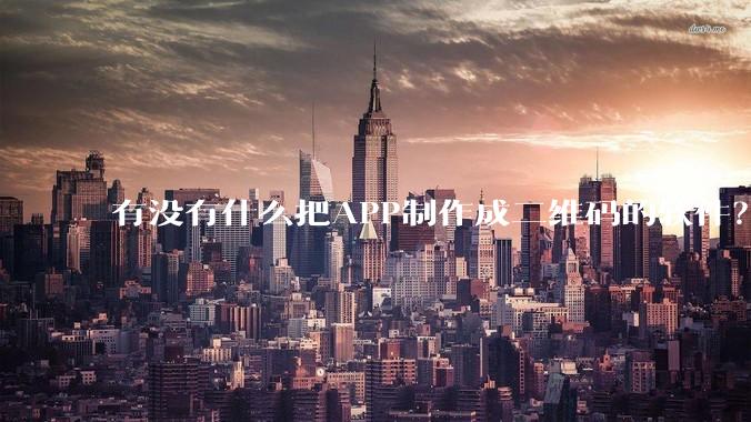 有没有什么把APP制作成二维码的软件？