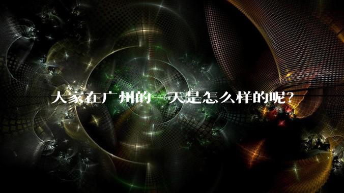 大家在广州的一天是怎么样的呢？