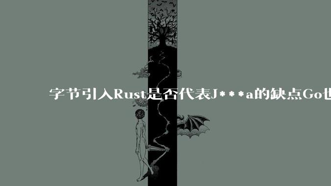 字节引入Rust是否代表J***a的缺点Go也没解决？