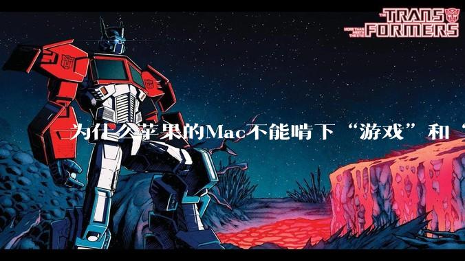 为什么苹果的Mac不能啃下“游戏”和“软件支持”这2块硬骨头？