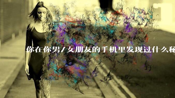 你在你男/女朋友的手机里发现过什么秘密？