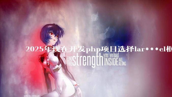 2025年现在开发php项目选择lar***el框架好还是thinkphp框架好？