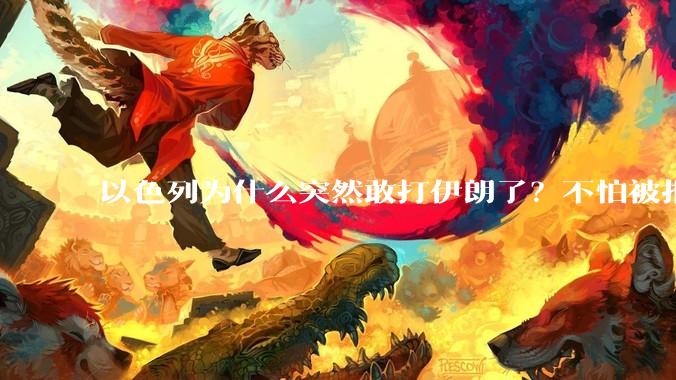 以色列为什么突然敢打伊朗了？不怕被报复？