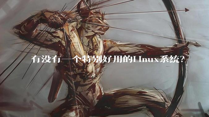 有没有一个特别好用的Linux系统？