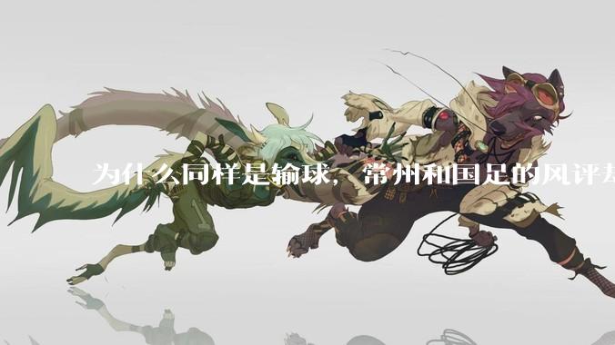 为什么同样是输球，常州和国足的风评却差那么多呢？