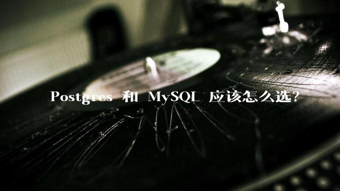 Postgres 和 MySQL 应该怎么选？