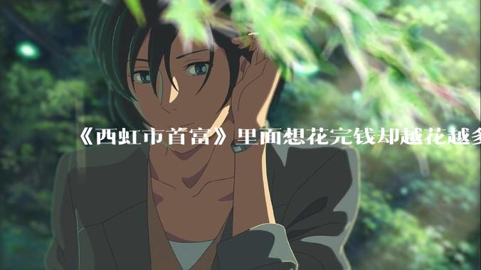 《西虹市首富》里面想花完钱却越花越多的情况，现实里面会发生吗？