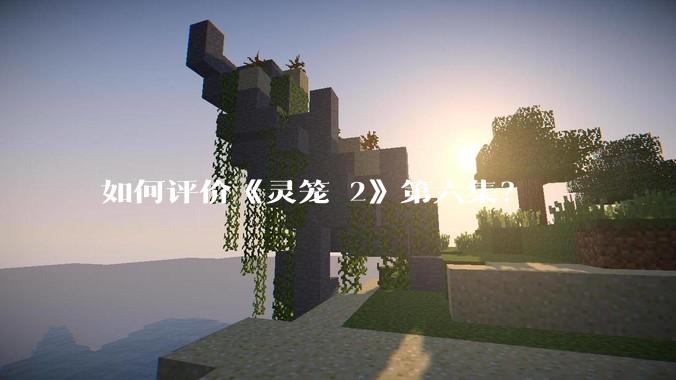 如何评价《灵笼 2》第六集？